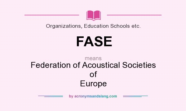What does FASE mean? It stands for Federation of Acoustical Societies of Europe