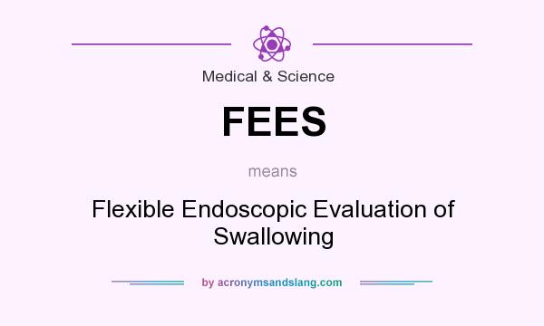 What does FEES mean? It stands for Flexible Endoscopic Evaluation of Swallowing