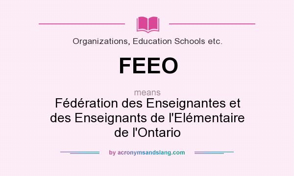 What does FEEO mean? It stands for Fédération des Enseignantes et des Enseignants de l`Elémentaire de l`Ontario