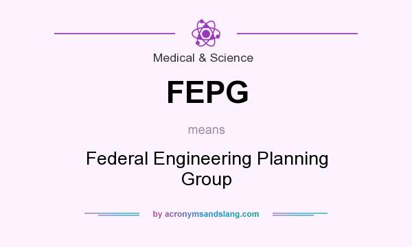 What does FEPG mean? It stands for Federal Engineering Planning Group