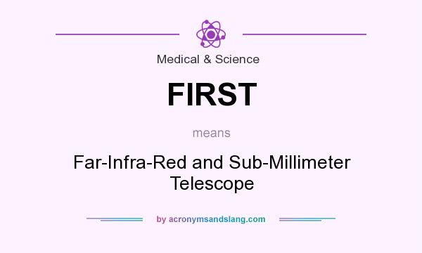 What does FIRST mean? It stands for Far-Infra-Red and Sub-Millimeter Telescope