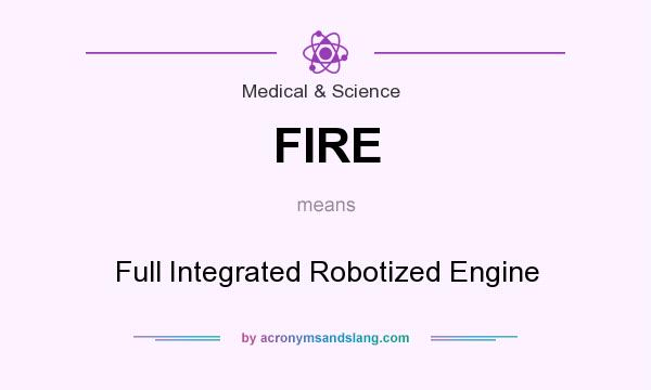 What does FIRE mean? It stands for Full Integrated Robotized Engine