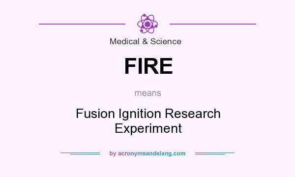 What does FIRE mean? It stands for Fusion Ignition Research Experiment