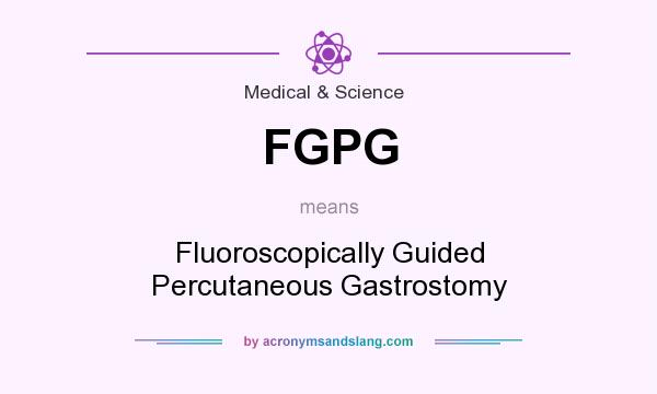 What does FGPG mean? It stands for Fluoroscopically Guided Percutaneous Gastrostomy