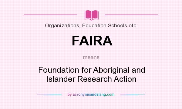 What does FAIRA mean? It stands for Foundation for Aboriginal and Islander Research Action