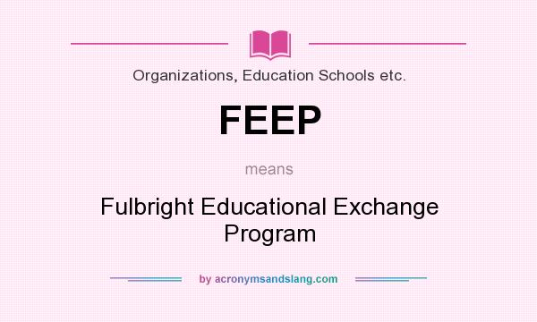 What does FEEP mean? It stands for Fulbright Educational Exchange Program