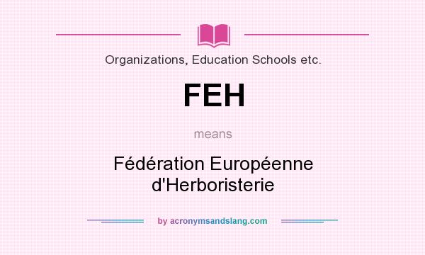 What does FEH mean? It stands for Fédération Européenne d`Herboristerie