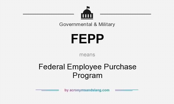 What does FEPP mean? It stands for Federal Employee Purchase Program