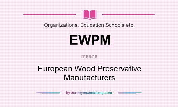 What does EWPM mean? It stands for European Wood Preservative Manufacturers