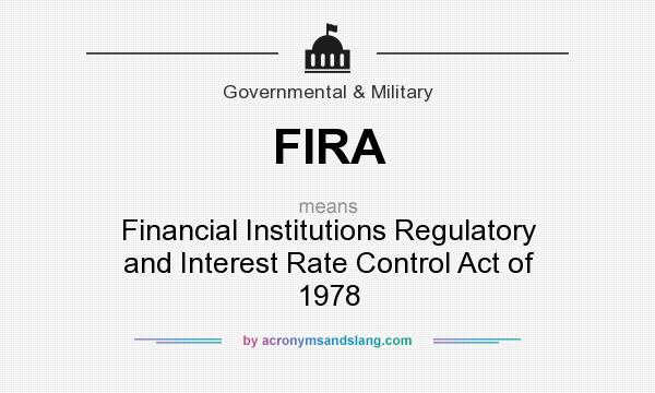 What does FIRA mean? It stands for Financial Institutions Regulatory and Interest Rate Control Act of 1978