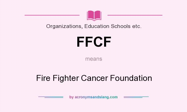 What does FFCF mean? It stands for Fire Fighter Cancer Foundation