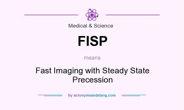 What does FISP mean? It stands for Fast Imaging with Steady State Precession