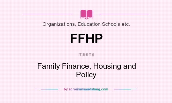 What does FFHP mean? It stands for Family Finance, Housing and Policy