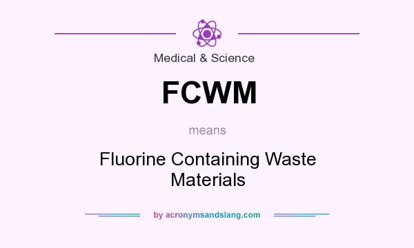 What does FCWM mean? It stands for Fluorine Containing Waste Materials