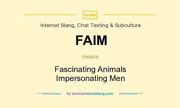 What does FAIM mean? It stands for Fascinating Animals Impersonating Men