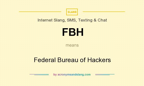 What does FBH mean? It stands for Federal Bureau of Hackers
