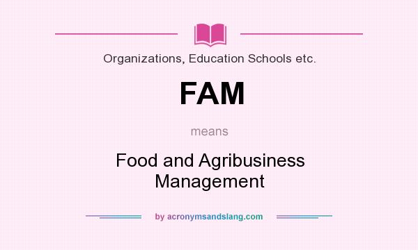 What does FAM mean? It stands for Food and Agribusiness Management