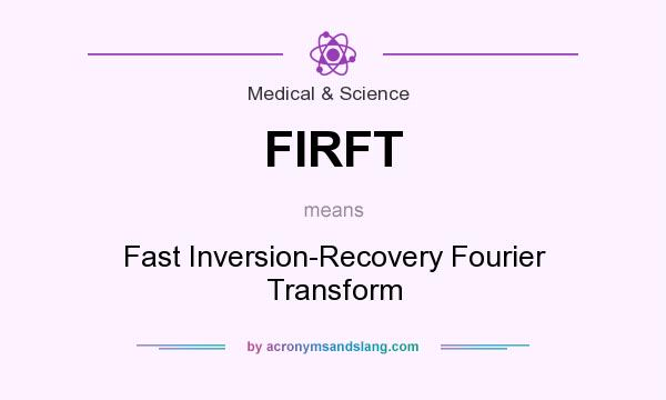 What does FIRFT mean? It stands for Fast Inversion-Recovery Fourier Transform