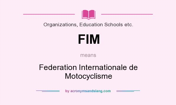 What does FIM mean? It stands for Federation Internationale de Motocyclisme