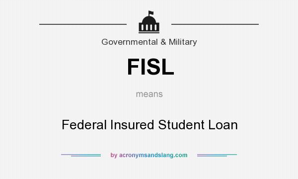 What does FISL mean? It stands for Federal Insured Student Loan
