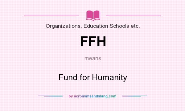 What does FFH mean? It stands for Fund for Humanity