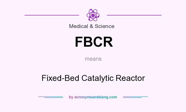 What does FBCR mean? It stands for Fixed-Bed Catalytic Reactor