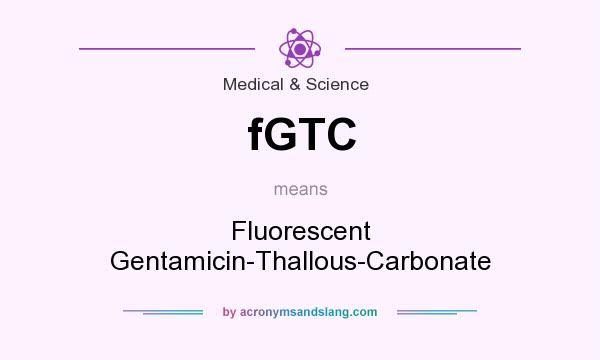 What does fGTC mean? It stands for Fluorescent Gentamicin-Thallous-Carbonate