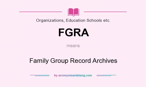 What does FGRA mean? It stands for Family Group Record Archives