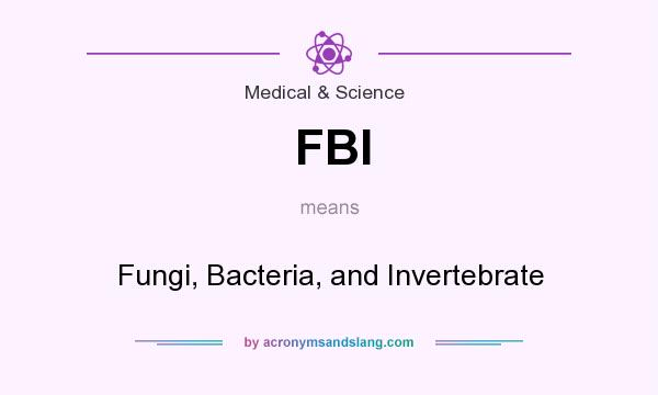 What does FBI mean? It stands for Fungi, Bacteria, and Invertebrate