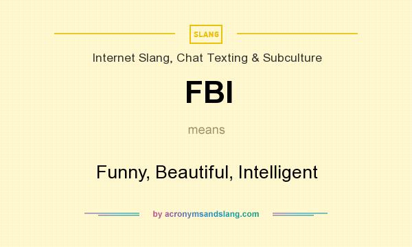 What does FBI mean? It stands for Funny, Beautiful, Intelligent