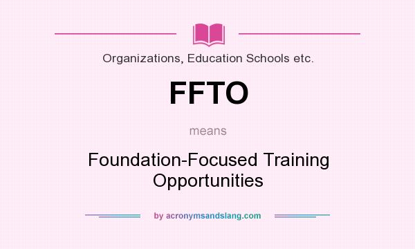 What does FFTO mean? It stands for Foundation-Focused Training Opportunities