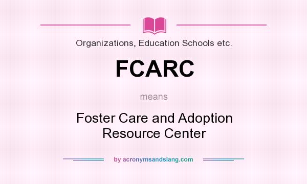 What does FCARC mean? It stands for Foster Care and Adoption Resource Center
