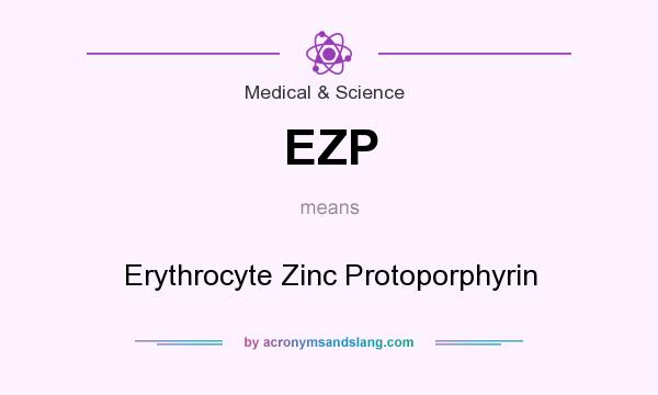 What does EZP mean? It stands for Erythrocyte Zinc Protoporphyrin