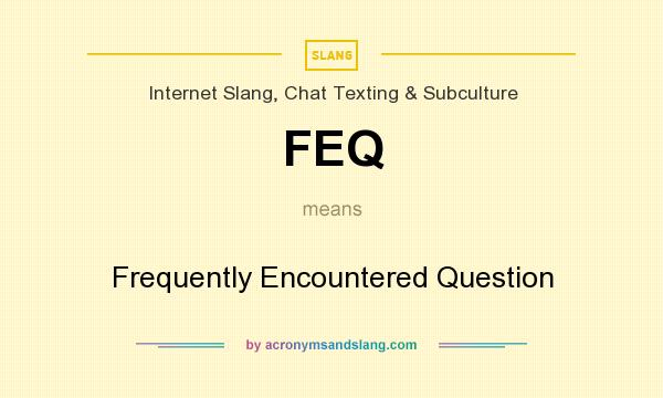What does FEQ mean? It stands for Frequently Encountered Question