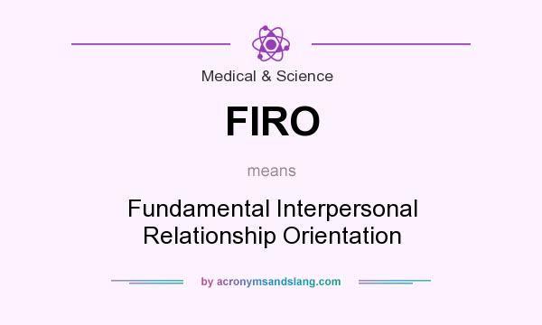 What does FIRO mean? It stands for Fundamental Interpersonal Relationship Orientation