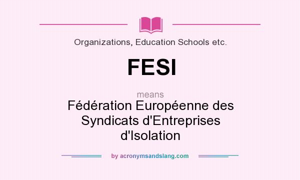 What does FESI mean? It stands for Fédération Européenne des Syndicats d`Entreprises d`Isolation