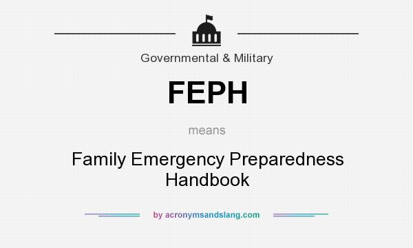 What does FEPH mean? It stands for Family Emergency Preparedness Handbook