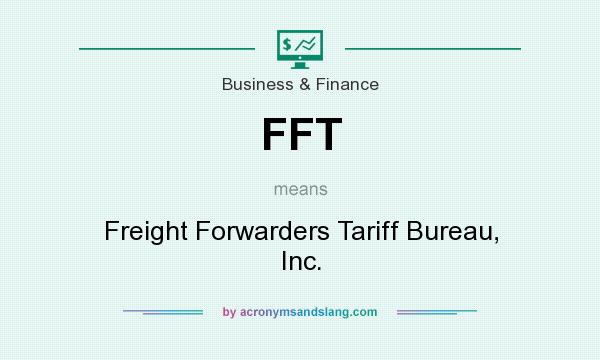 What does FFT mean? It stands for Freight Forwarders Tariff Bureau, Inc.