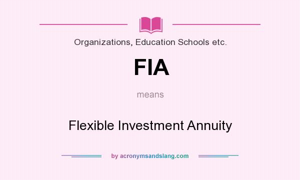 What does FIA mean? It stands for Flexible Investment Annuity