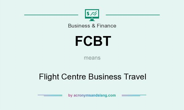 What does FCBT mean? It stands for Flight Centre Business Travel