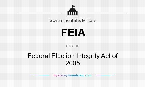 What does FEIA mean? It stands for Federal Election Integrity Act of 2005
