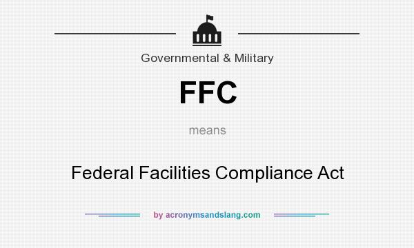 What does FFC mean? It stands for Federal Facilities Compliance Act
