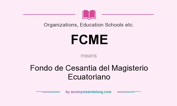 What does FCME mean? It stands for Fondo de Cesantia del Magisterio Ecuatoriano