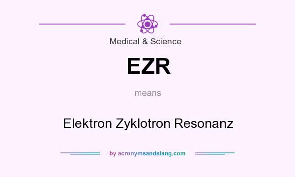 What does EZR mean? It stands for Elektron Zyklotron Resonanz