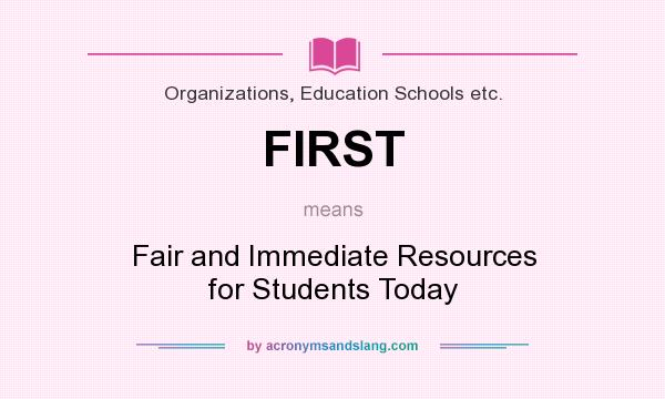 What does FIRST mean? It stands for Fair and Immediate Resources for Students Today