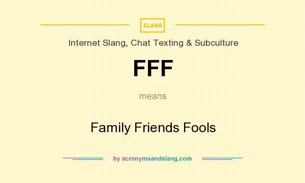 What does FFF mean? It stands for Family Friends Fools