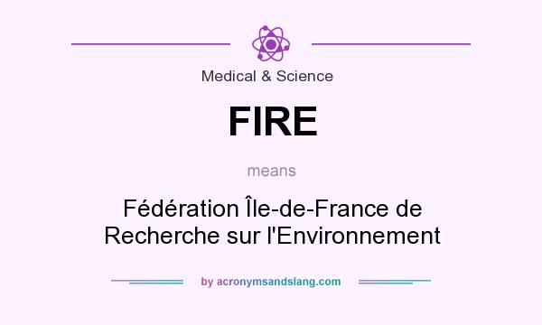 What does FIRE mean? It stands for Fédération Île-de-France de Recherche sur l`Environnement