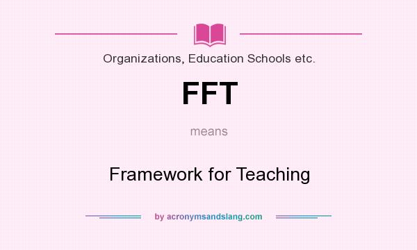 What does FFT mean? It stands for Framework for Teaching