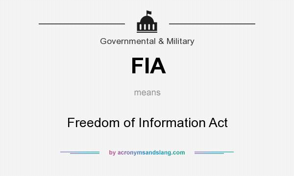What does FIA mean? It stands for Freedom of Information Act