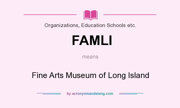 What does FAMLI mean? It stands for Fine Arts Museum of Long Island